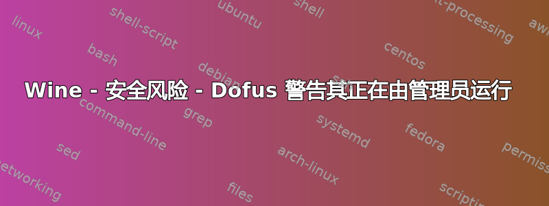 Wine - 安全风险 - Dofus 警告其正在由管理员运行 