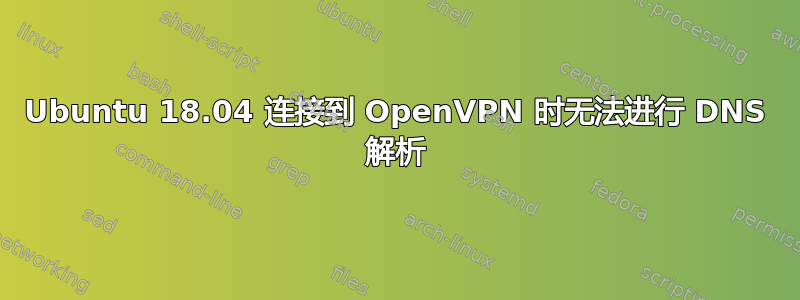 Ubuntu 18.04 连接到 OpenVPN 时无法进行 DNS 解析