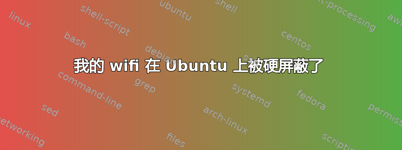 我的 wifi 在 Ubuntu 上被硬屏蔽了