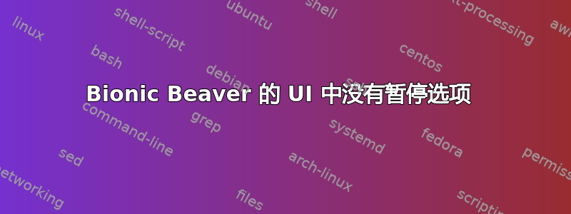 Bionic Beaver 的 UI 中没有暂停选项 