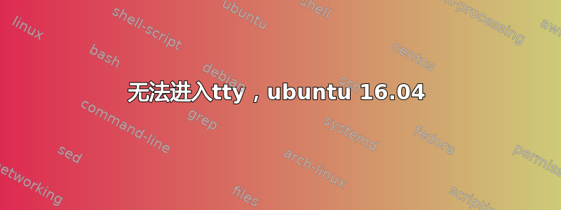 无法进入tty，ubuntu 16.04