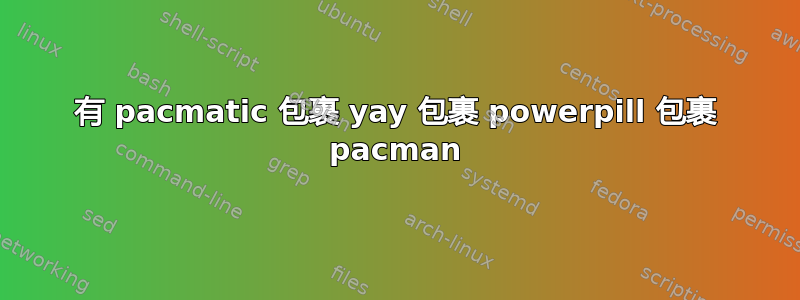 有 pacmatic 包裹 yay 包裹 powerpill 包裹 pacman