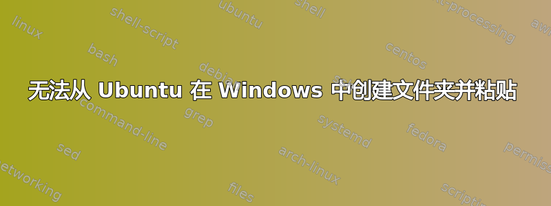 无法从 Ubuntu 在 Windows 中创建文件夹并粘贴