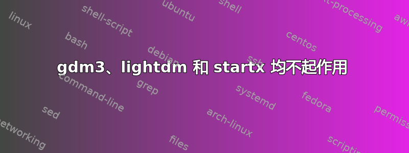 gdm3、lightdm 和 startx 均不起作用