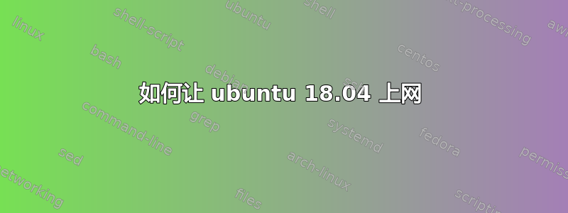 如何让 ubuntu 18.04 上网