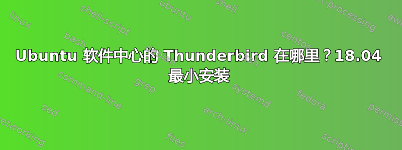 Ubuntu 软件中心的 Thunderbird 在哪里？18.04 最小安装