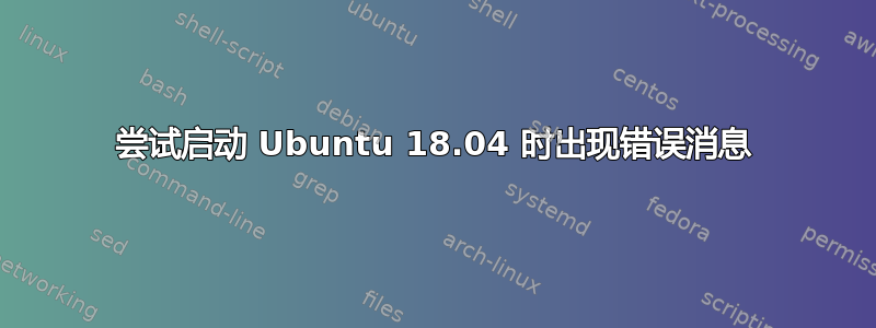 尝试启动 Ubuntu 18.04 时出现错误消息