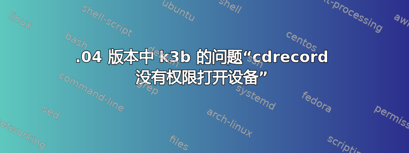 18.04 版本中 k3b 的问题“cdrecord 没有权限打开设备”