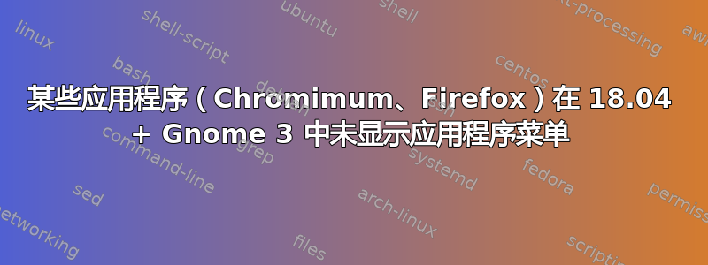 某些应用程序（Chromimum、Firefox）在 18.04 + Gnome 3 中未显示应用程序菜单