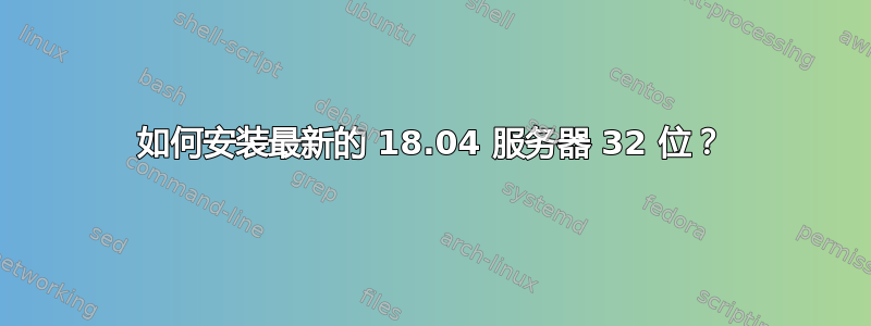 如何安装最新的 18.04 服务器 32 位？