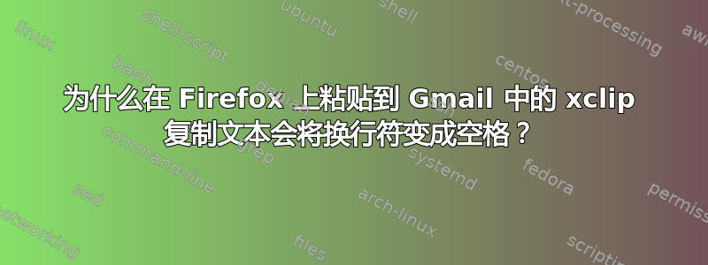 为什么在 Firefox 上粘贴到 Gmail 中的 xclip 复制文本会将换行符变成空格？