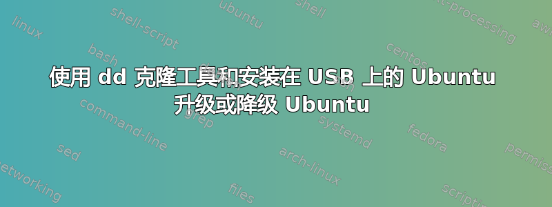 使用 dd 克隆工具和安装在 USB 上的 Ubuntu 升级或降级 Ubuntu