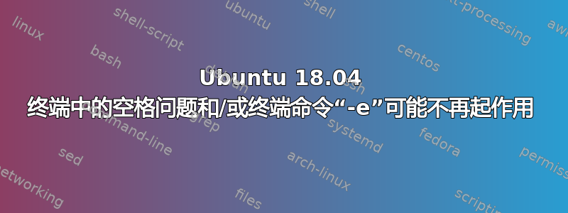 Ubuntu 18.04 终端中的空格问题和/或终端命令“-e”可能不再起作用