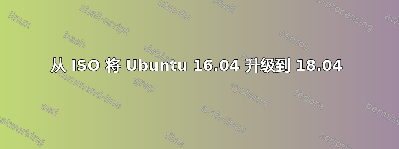 从 ISO 将 Ubuntu 16.04 升级到 18.04