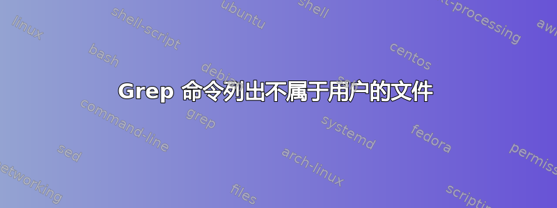 Grep 命令列出不属于用户的文件