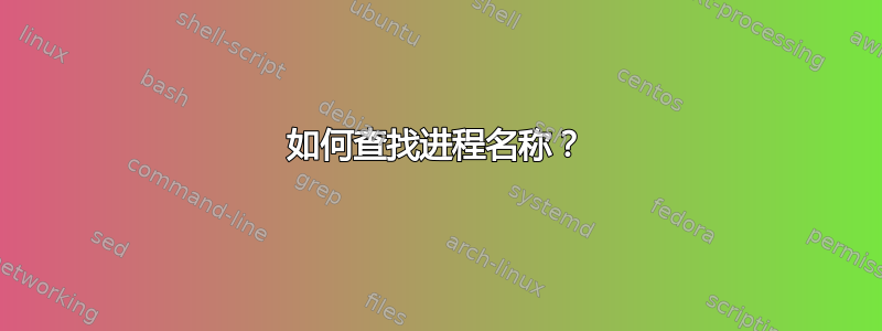 如何查找进程名称？