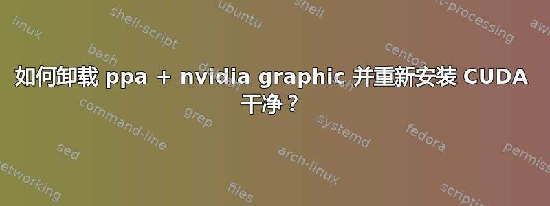 如何卸载 ppa + nvidia graphic 并重新安装 CUDA 干净？