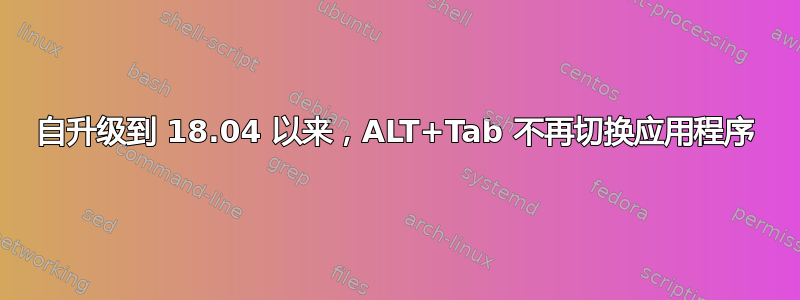 自升级到 18.04 以来，ALT+Tab 不再切换应用程序