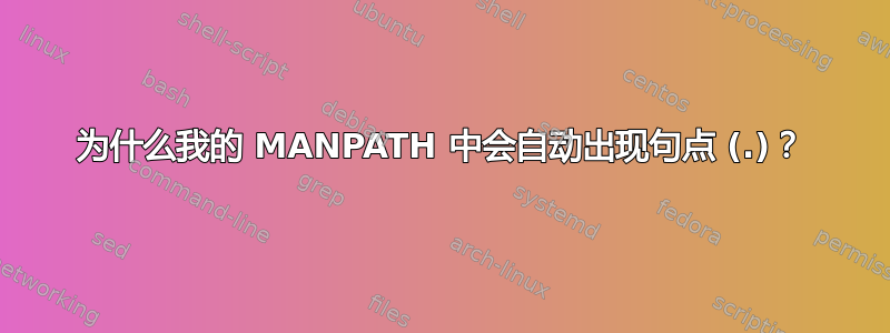 为什么我的 MANPATH 中会自动出现句点 (.)？