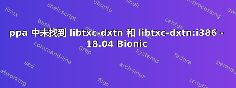 ppa 中未找到 libtxc-dxtn 和 libtxc-dxtn:i386 - 18.04 Bionic