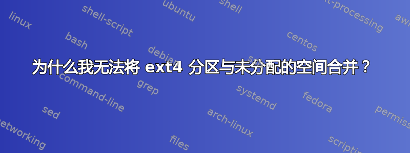 为什么我无法将 ext4 分区与未分配的空间合并？