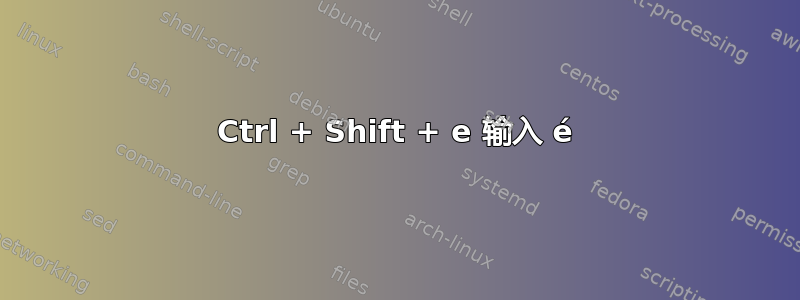 Ctrl + Shift + e 输入 é