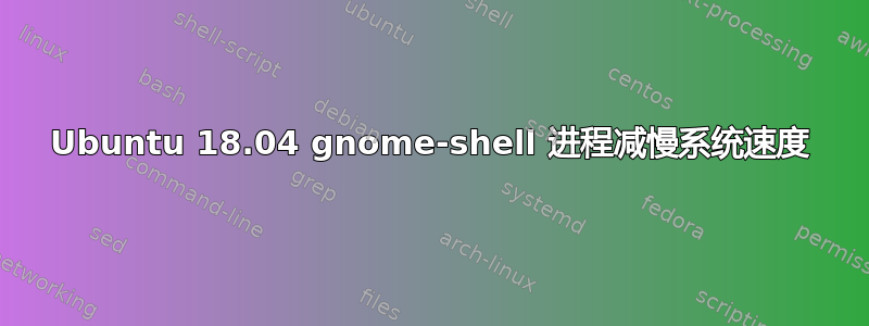 Ubuntu 18.04 gnome-shell 进程减慢系统速度