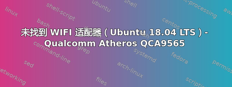 未找到 WIFI 适配器（Ubuntu 18.04 LTS）- Qualcomm Atheros QCA9565