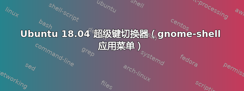 Ubuntu 18.04 超级键切换器（gnome-shell 应用菜单）