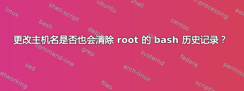 更改主机名是否也会清除 root 的 bash 历史记录？