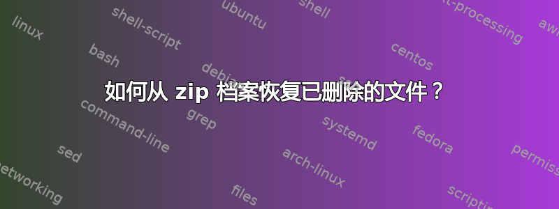 如何从 zip 档案恢复已删除的文件？