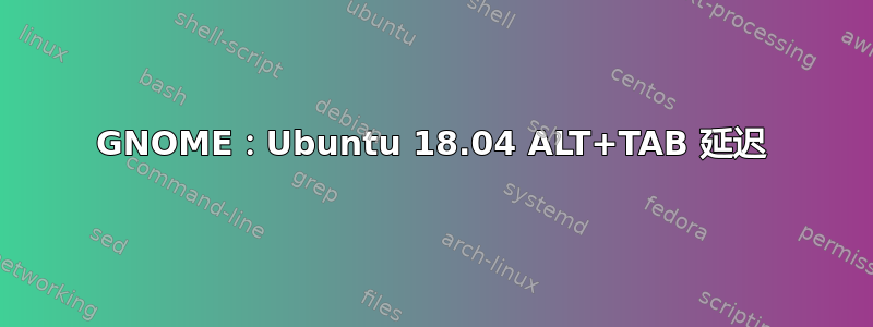 GNOME：Ubuntu 18.04 ALT+TAB 延迟