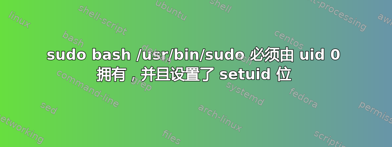 sudo bash /usr/bin/sudo 必须由 uid 0 拥有，并且设置了 setuid 位