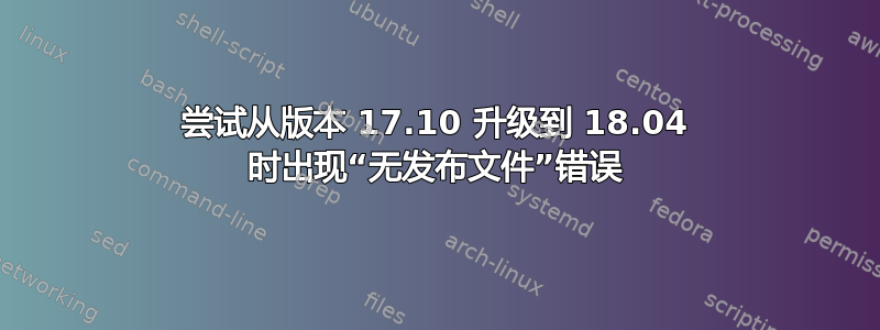 尝试从版本 17.10 升级到 18.04 时出现“无发布文件”错误