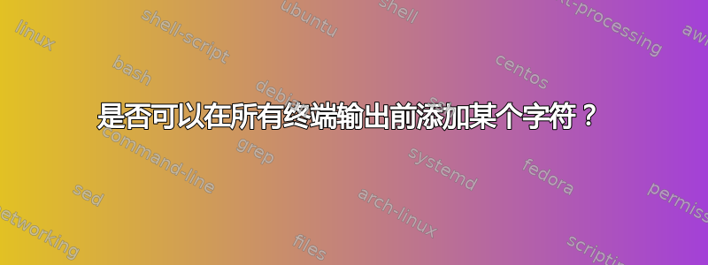 是否可以在所有终端输出前添加某个字符？