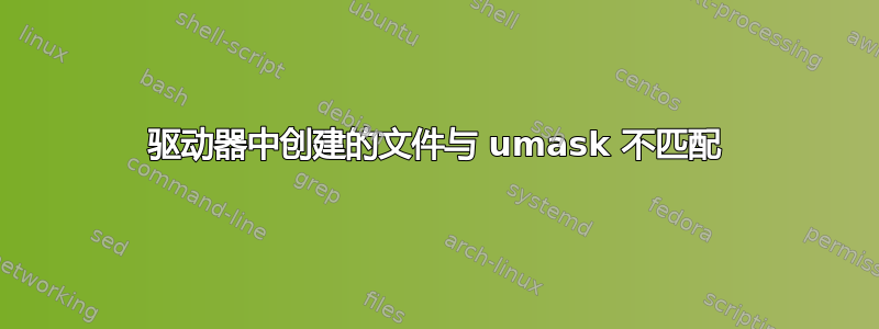 驱动器中创建的文件与 umask 不匹配