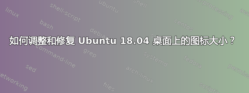 如何调整和修复 Ubuntu 18.04 桌面上的图标大小？