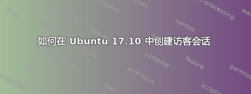 如何在 Ubuntu 17.10 中创建访客会话