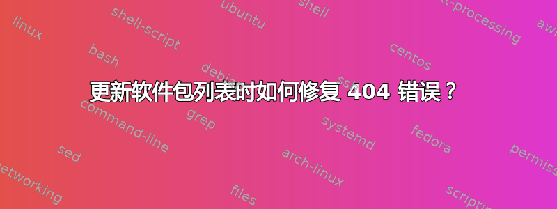 更新软件包列表时如何修复 404 错误？