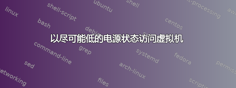 以尽可能低的电源状态访问虚拟机