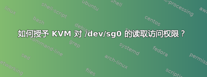 如何授予 KVM 对 /dev/sg0 的读取访问权限？