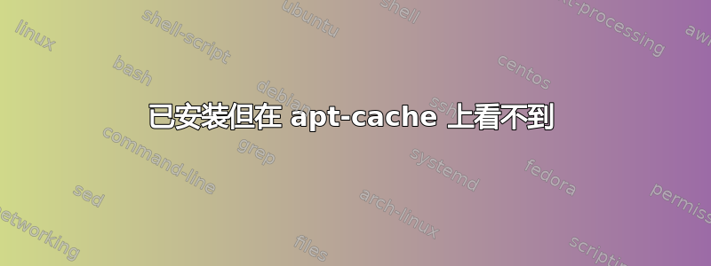 已安装但在 apt-cache 上看不到