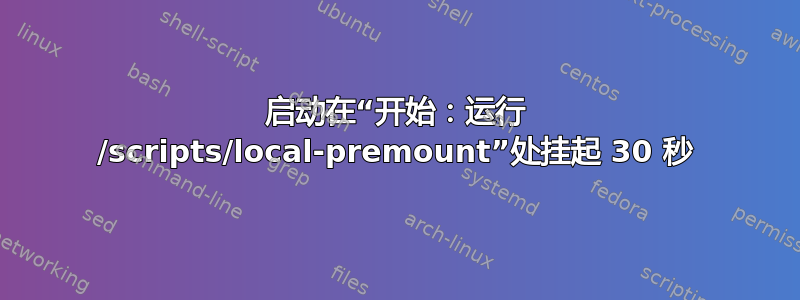 启动在“开始：运行 /scripts/local-premount”处挂起 30 秒