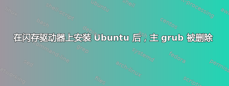 在闪存驱动器上安装 Ubuntu 后，主 grub 被删除