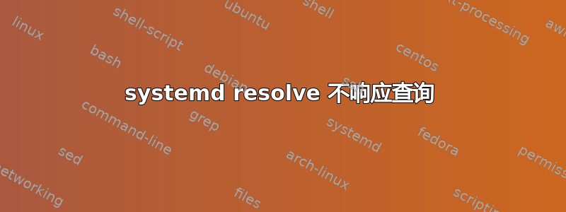 systemd resolve 不响应查询