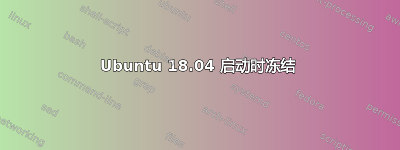 Ubuntu 18.04 启动时冻结