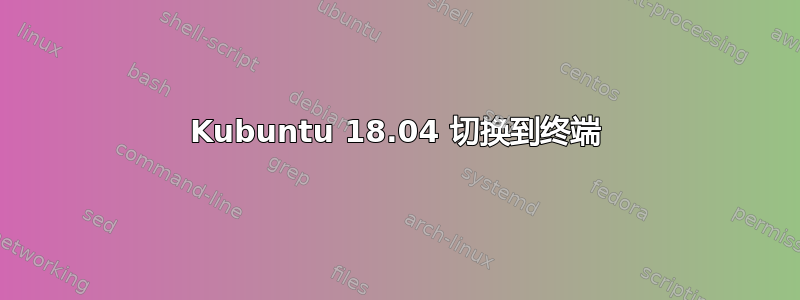 Kubuntu 18.04 切换到终端