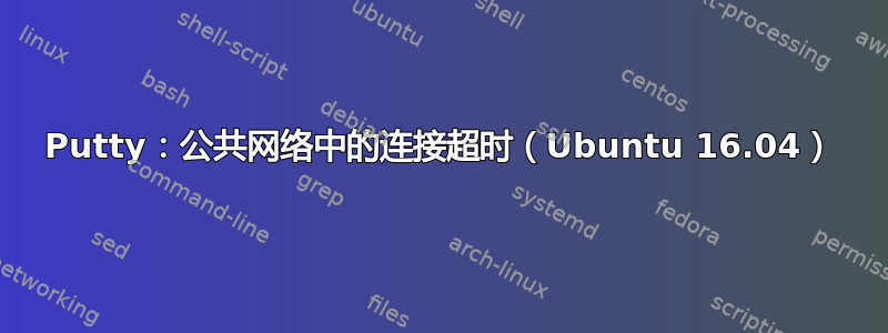 Putty：公共网络中的连接超时（Ubuntu 16.04）