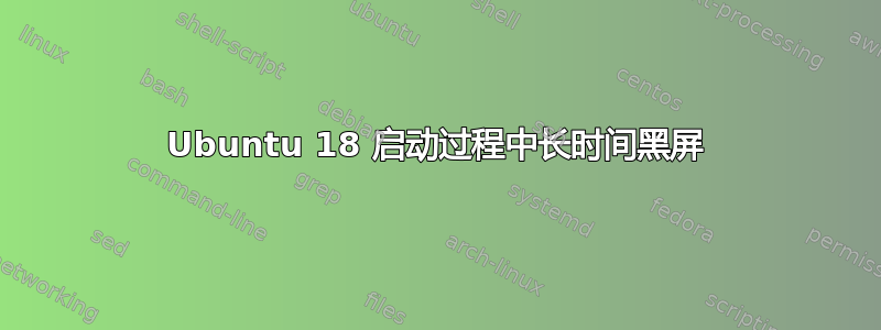 Ubuntu 18 启动过程中长时间黑屏