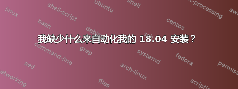 我缺少什么来自动化我的 18.04 安装？